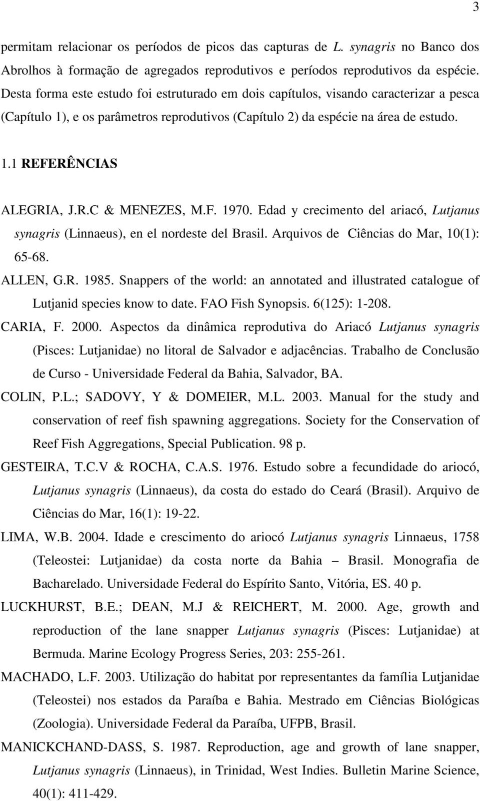 R.C & MENEZES, M.F. 1970. Edad y crecimento del ariacó, Lutjanus synagris (Linnaeus), en el nordeste del Brasil. Arquivos de Ciências do Mar, 10(1): 65-68. ALLEN, G.R. 1985.