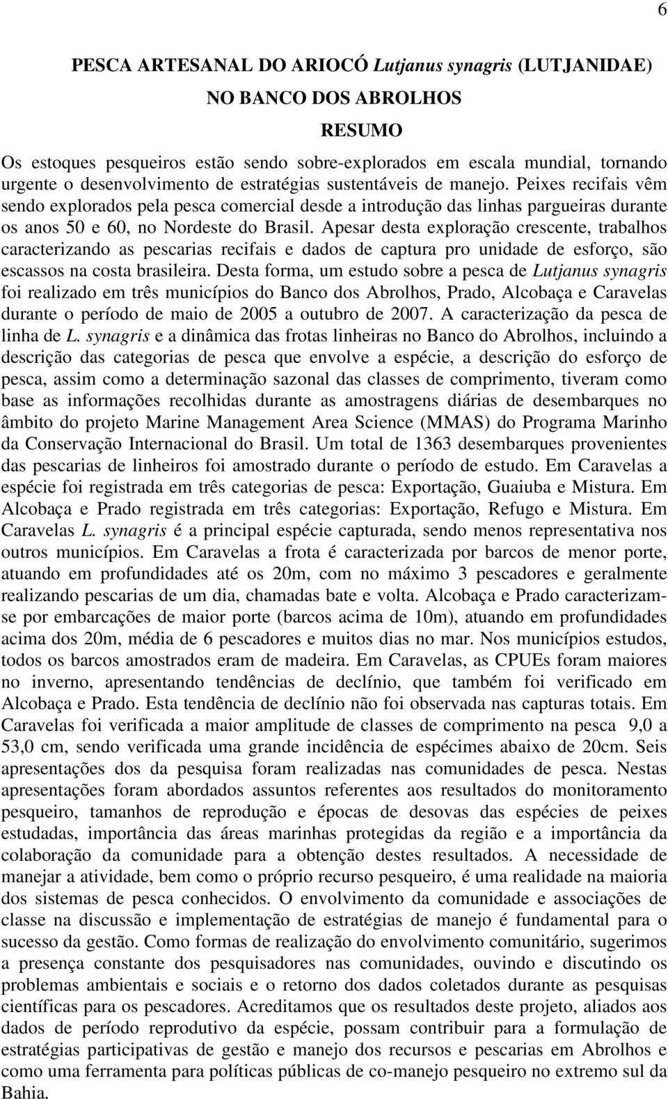 Apesar desta exploração crescente, trabalhos caracterizando as pescarias recifais e dados de captura pro unidade de esforço, são escassos na costa brasileira.