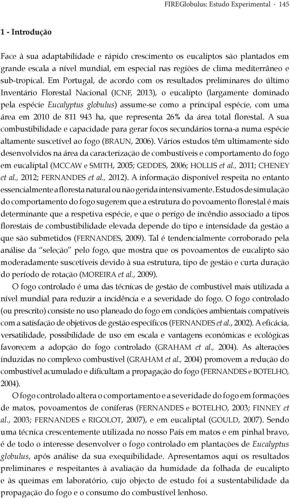 Em Portugal, de acordo com os resultados preliminares do último Inventário Florestal Nacional (ICNF, 2013), o eucalipto (largamente dominado pela espécie Eucalyptus globulus) assume-se como a