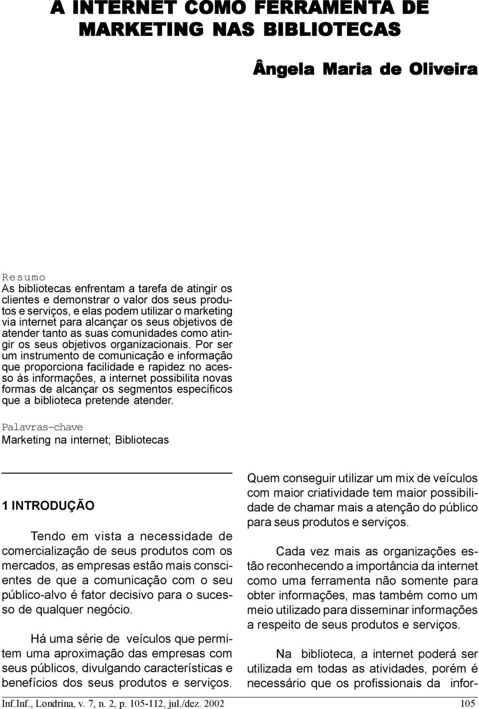 Por ser um instrumento de comunicação e informação que proporciona facilidade e rapidez no acesso às informações, a internet possibilita novas formas de alcançar os segmentos específicos que a