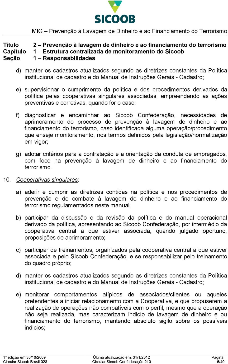 corretivas, quando for o caso; f) diagnosticar e encaminhar ao Sicoob Confederação, necessidades de aprimoramento do processo de prevenção à lavagem de dinheiro e ao financiamento do terrorismo, caso