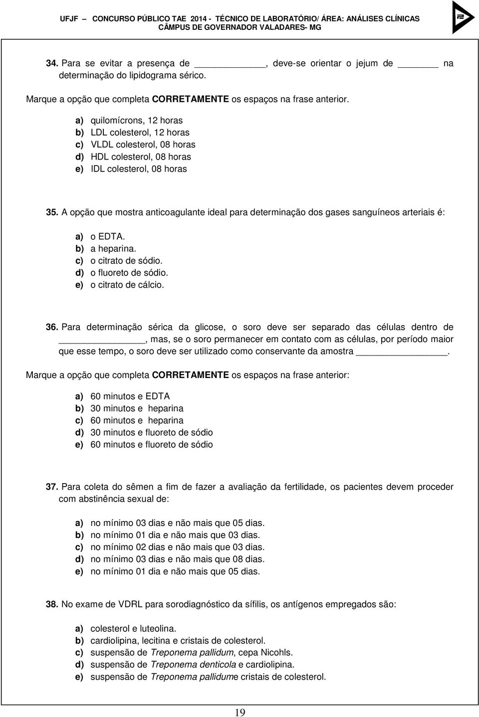 A opção que mostra anticoagulante ideal para determinação dos gases sanguíneos arteriais é: a) o EDTA. b) a heparina. c) o citrato de sódio. d) o fluoreto de sódio. e) o citrato de cálcio. 36.