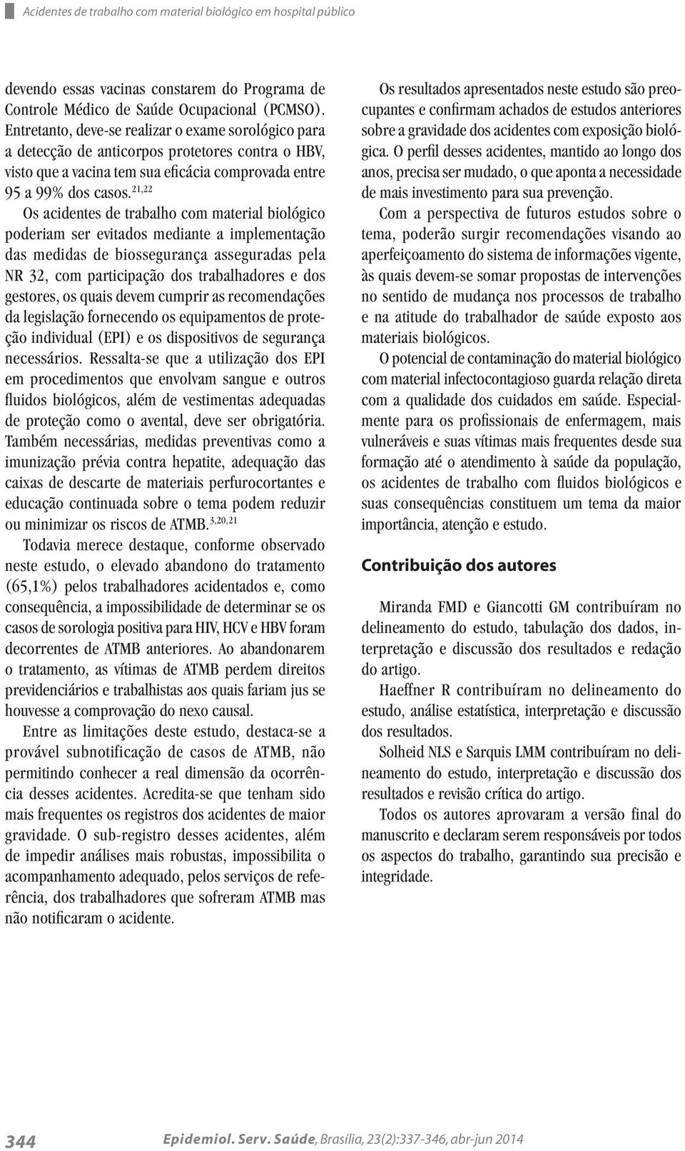 21,22 Os acidentes de trabalho com material biológico poderiam ser evitados mediante a implementação das medidas de biossegurança asseguradas pela NR 32, com participação dos trabalhadores e dos