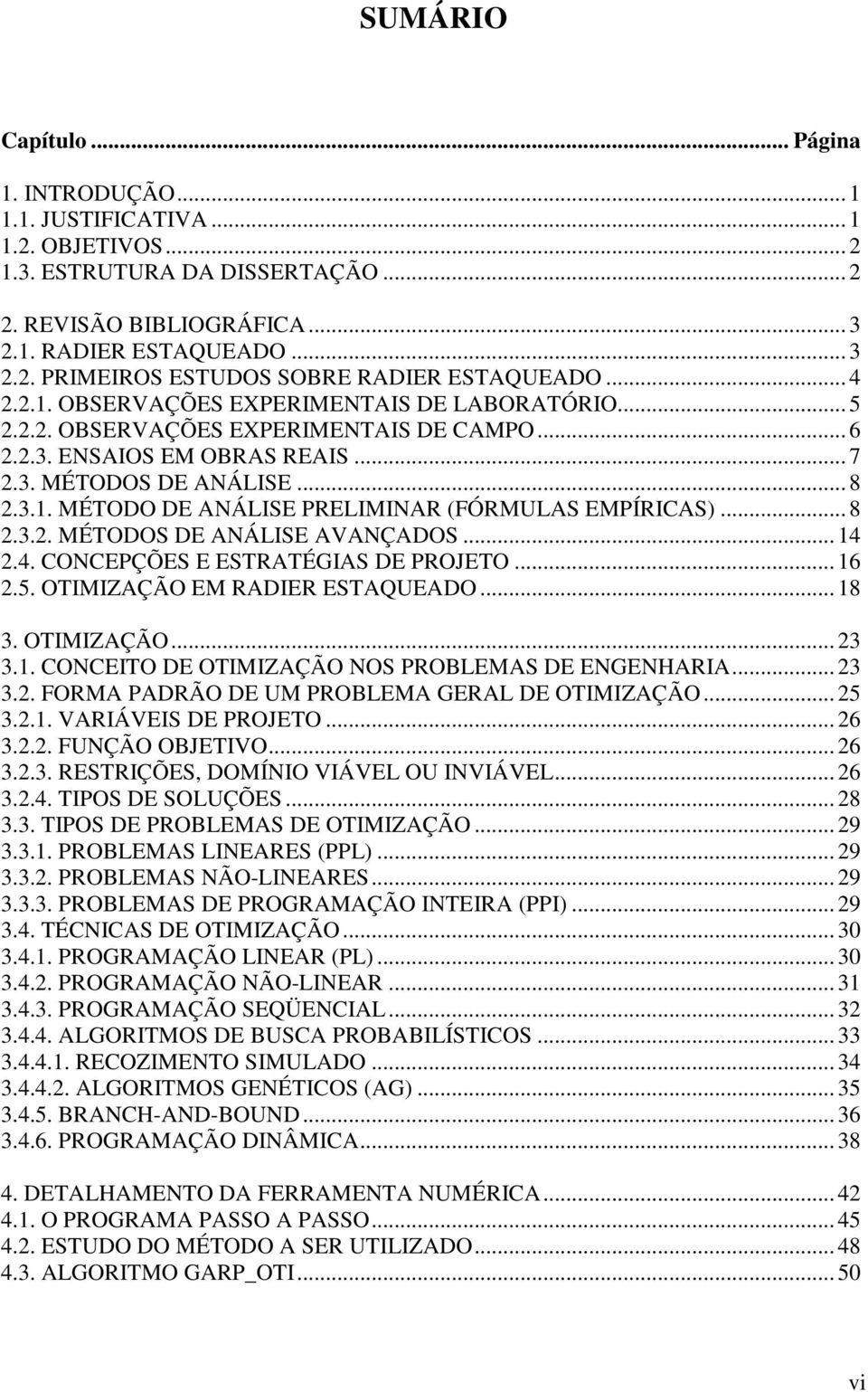 .. 8 2.3.2. MÉTODOS DE ANÁLISE AVANÇADOS... 14 2.4. CONCEPÇÕES E ESTRATÉGIAS DE PROJETO... 16 2.5. OTIMIZAÇÃO EM RADIER ESTAQUEADO... 18 3. OTIMIZAÇÃO... 23 3.1. CONCEITO DE OTIMIZAÇÃO NOS PROBLEMAS DE ENGENHARIA.