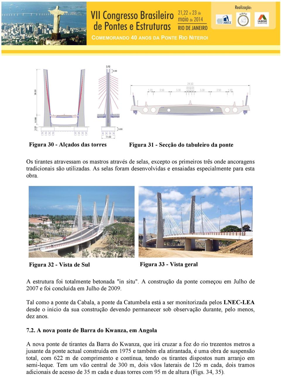 As selas foram desenvolvidas e ensaiadas especialmente para esta obra. Figura 32 - Vista de Sul Figura 33 - Vista geral A estrutura foi totalmente betonada "in situ".