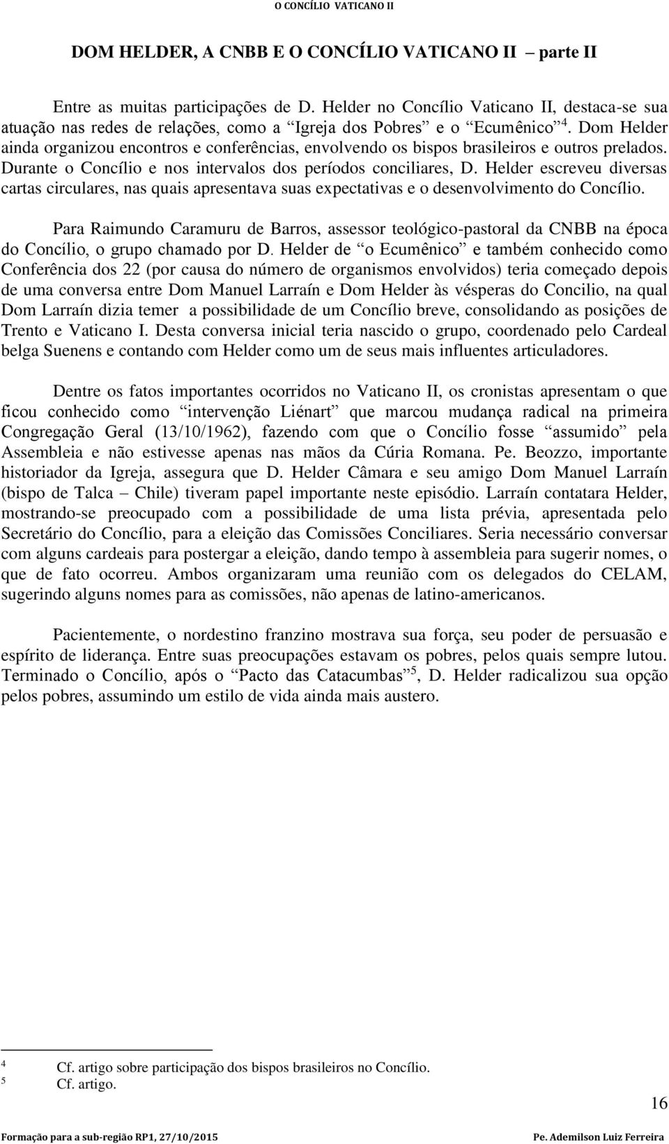 Dom Helder ainda organizou encontros e conferências, envolvendo os bispos brasileiros e outros prelados. Durante o Concílio e nos intervalos dos períodos conciliares, D.