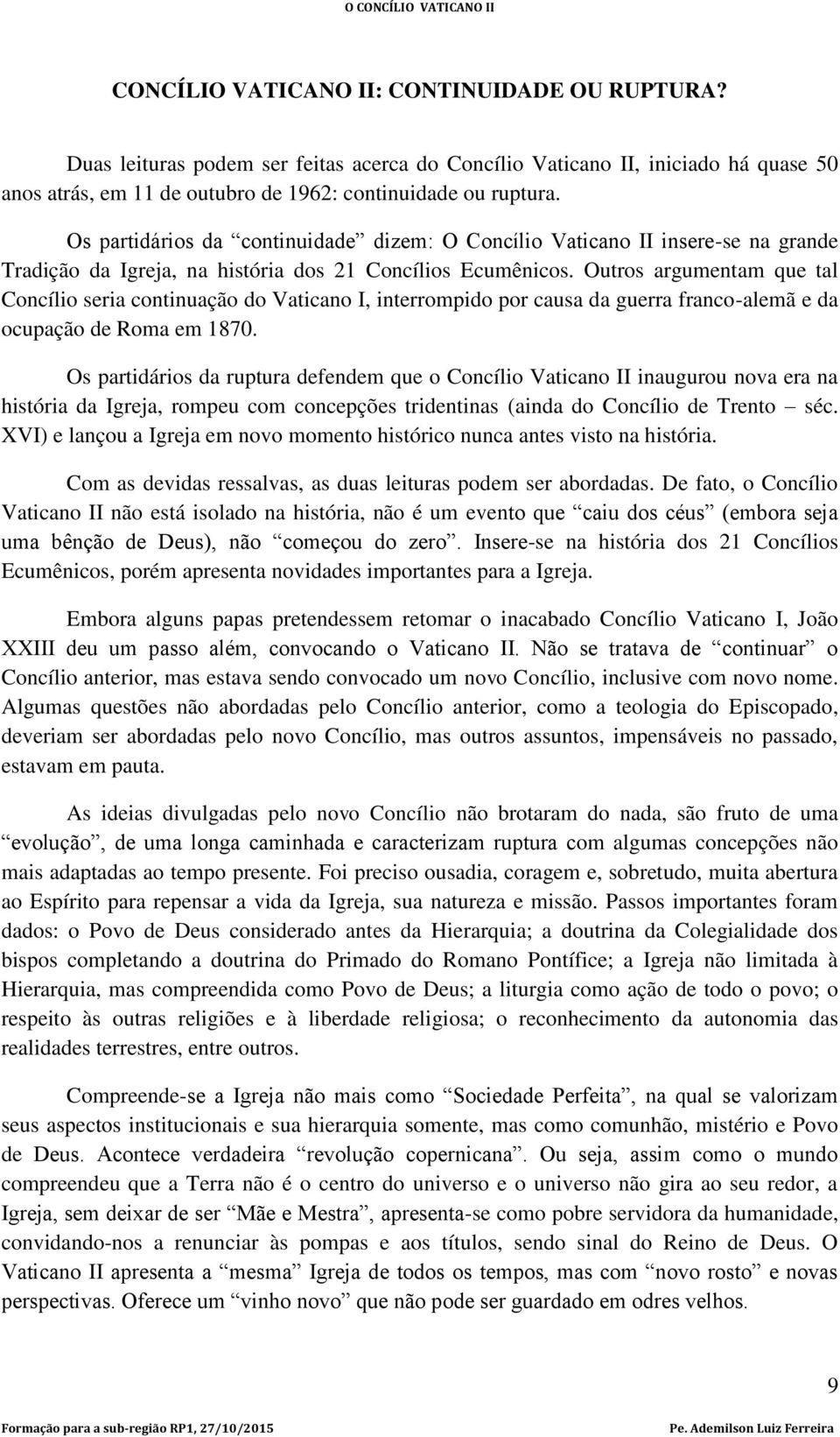 Outros argumentam que tal Concílio seria continuação do Vaticano I, interrompido por causa da guerra franco-alemã e da ocupação de Roma em 1870.