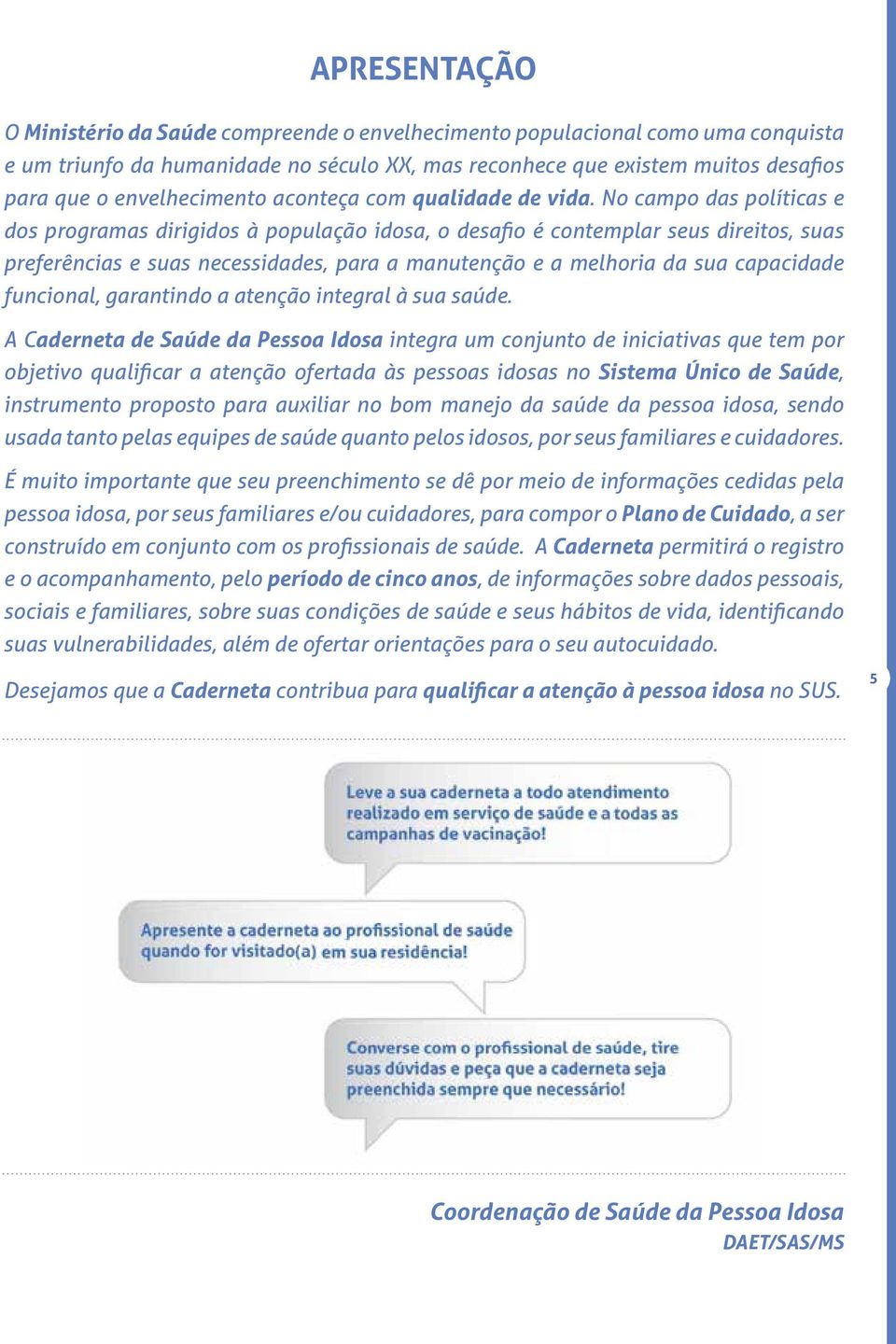 No campo das políticas e dos programas dirigidos à população idosa, o desafio é contemplar seus direitos, suas preferências e suas necessidades, para a manutenção e a melhoria da sua capacidade