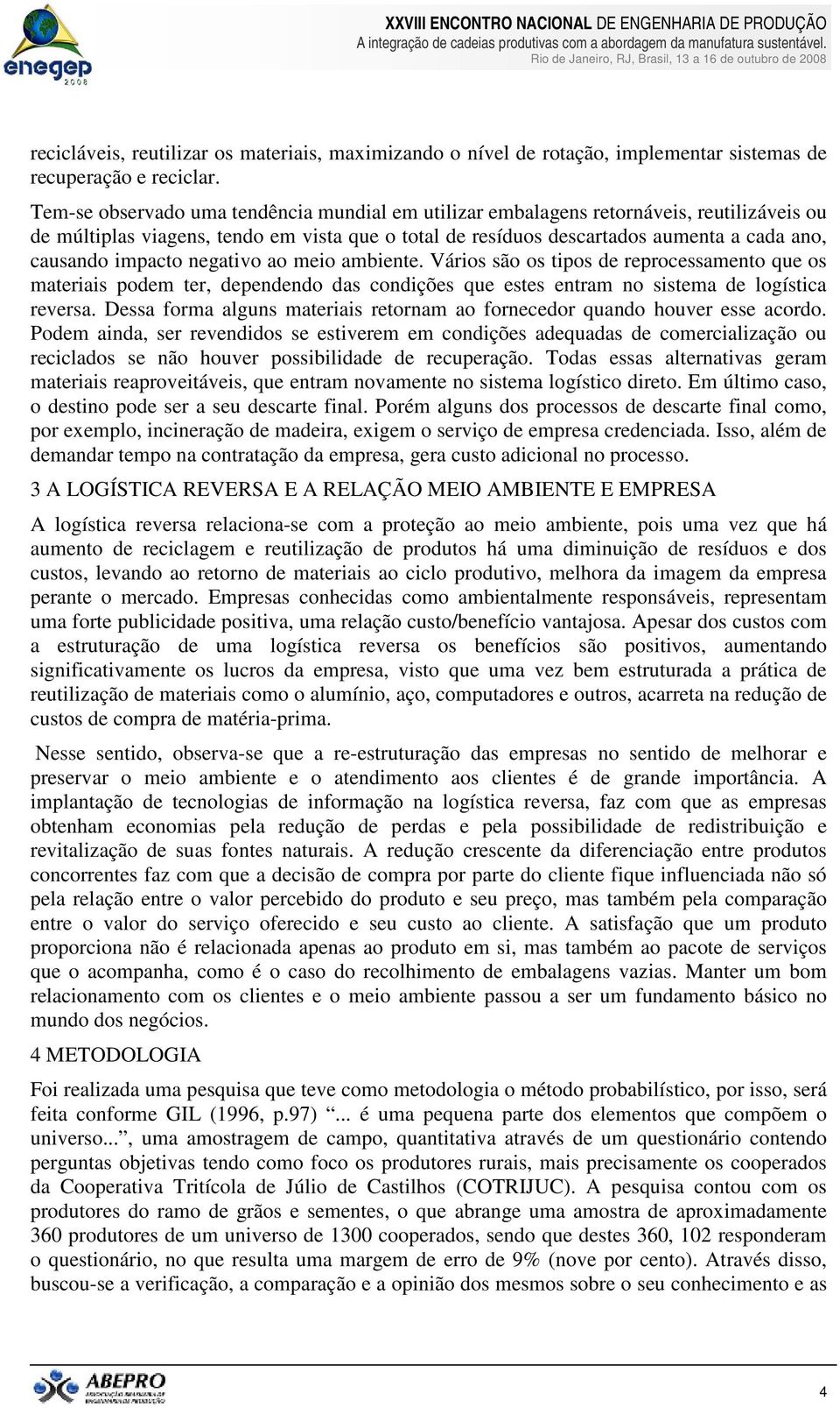 impacto negativo ao meio ambiente. Vários são os tipos de reprocessamento que os materiais podem ter, dependendo das condições que estes entram no sistema de logística reversa.