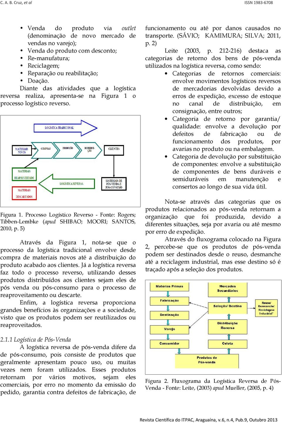 5) Através da Figura 1, nota-se que o processo da logística tradicional envolve desde compra de materiais novos até a distribuição do produto acabado aos clientes.