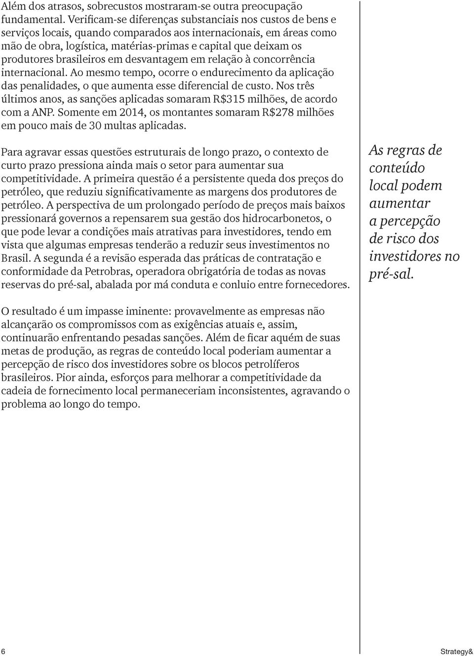 produtores brasileiros em desvantagem em relação à concorrência internacional. Ao mesmo tempo, ocorre o endurecimento da aplicação das penalidades, o que aumenta esse diferencial de custo.