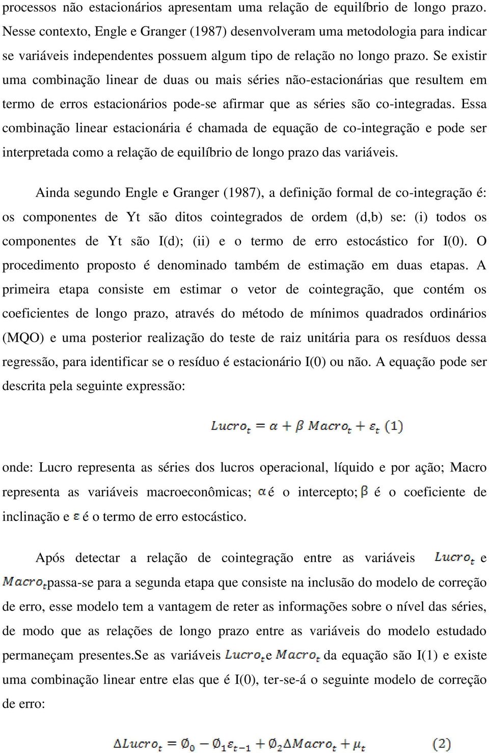 Se existir uma combinação linear de duas ou mais séries não-estacionárias que resultem em termo de erros estacionários pode-se afirmar que as séries são co-integradas.