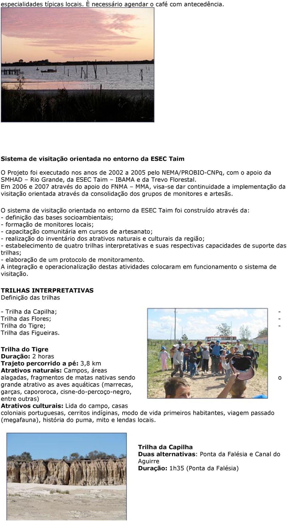 Em 2006 e 2007 através do apoio do FNMA MMA, visa-se dar continuidade a implementação da visitação orientada através da consolidação dos grupos de monitores e artesãs.