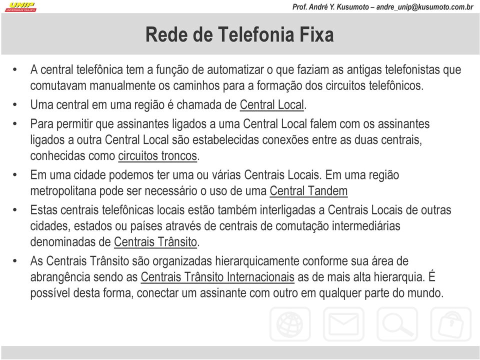 Para permitir que assinantes ligados a uma Central Local falem com os assinantes ligados a outra Central Local são estabelecidas conexões entre as duas centrais, conhecidas como circuitos troncos.