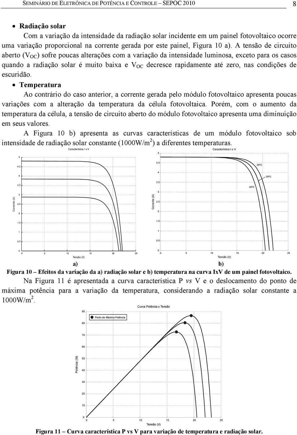 A tensão de circuito aberto (V OC ) sofre poucas alterações com a variação da intensidade luminosa, exceto para os casos quando a radiação solar é muito baixa e V OC decresce rapidamente até zero,