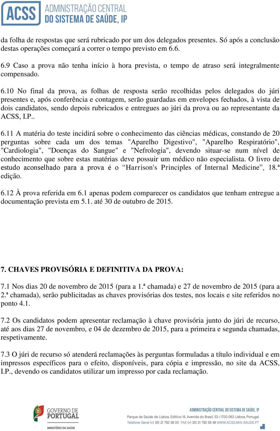 e, após conferência e contagem, serão guardadas em envelopes fechados, à vista de dois candidatos, sendo depois rubricados e entregues ao júri da prova ou ao representante da ACSS, I.P.. 6.