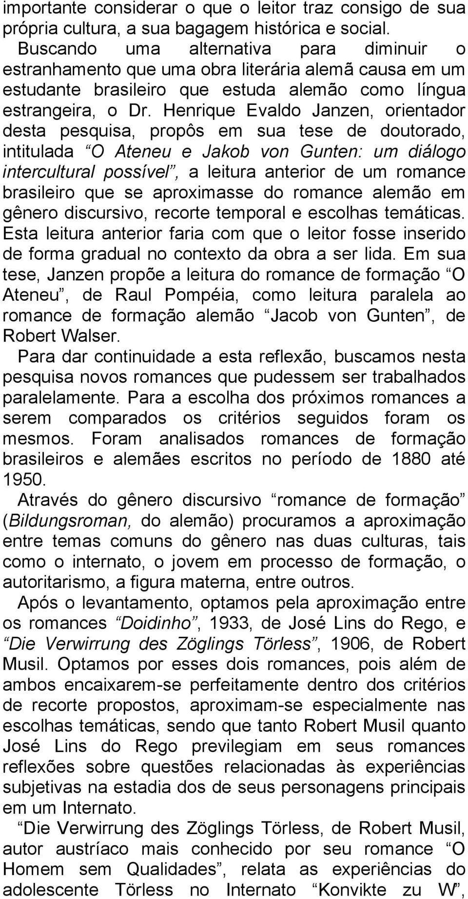 Henrique Evaldo Janzen, orientador desta pesquisa, propôs em sua tese de doutorado, intitulada O Ateneu e Jakob von Gunten: um diálogo intercultural possível, a leitura anterior de um romance