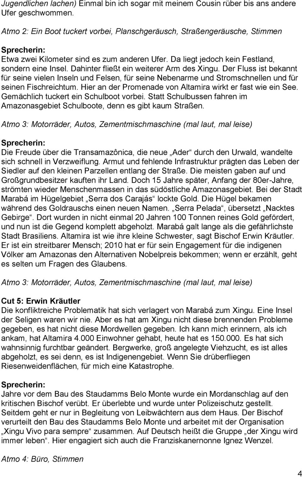 Dahinter fließt ein weiterer Arm des Xingu. Der Fluss ist bekannt für seine vielen Inseln und Felsen, für seine Nebenarme und Stromschnellen und für seinen Fischreichtum.