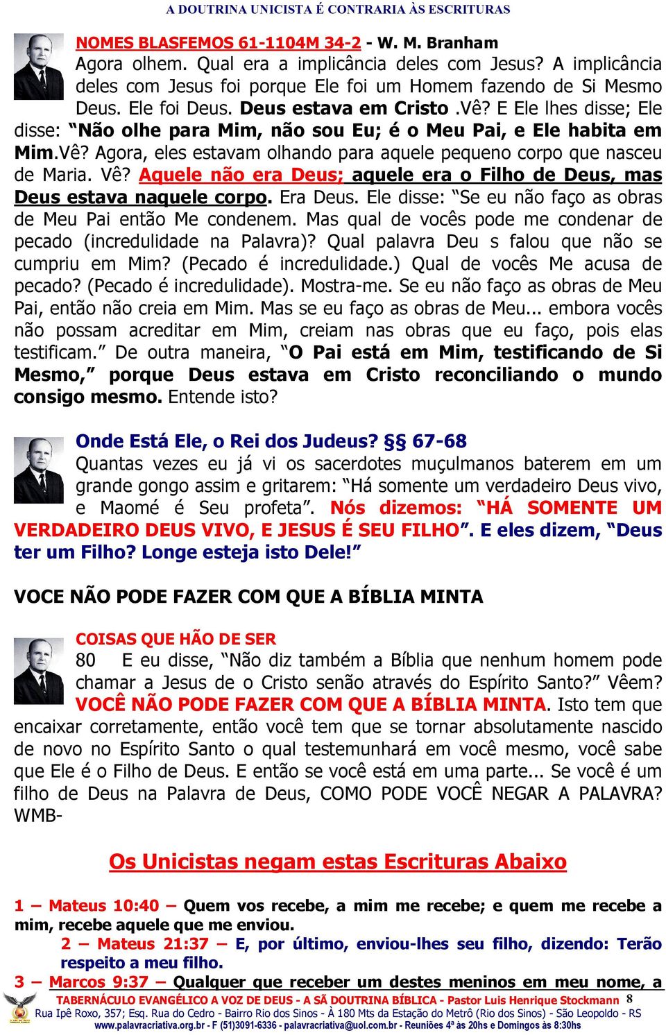 Vê? Aquele não era Deus; aquele era o Filho de Deus, mas Deus estava naquele corpo. Era Deus. Ele disse: Se eu não faço as obras de Meu Pai então Me condenem.