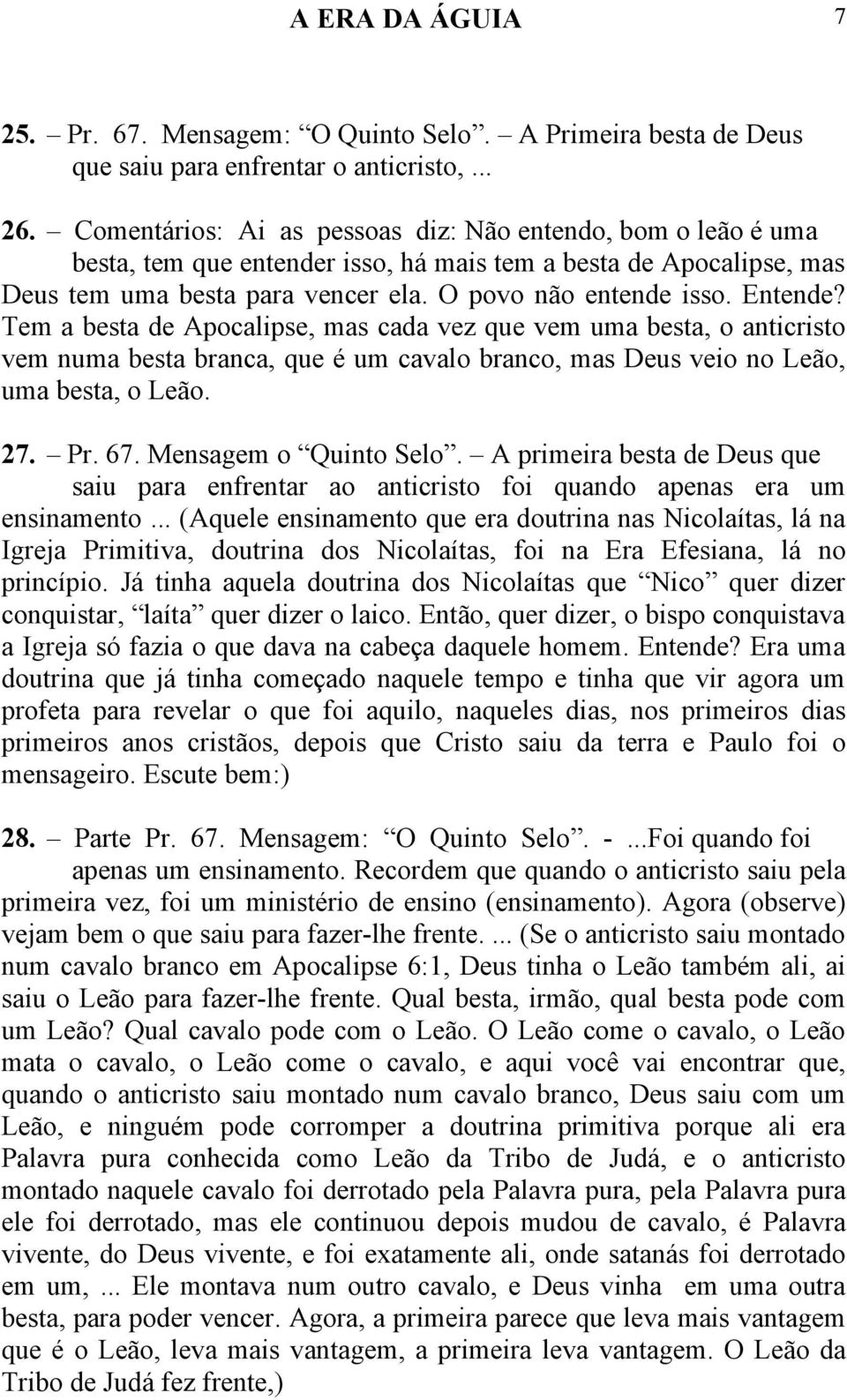 Tem a besta de Apocalipse, mas cada vez que vem uma besta, o anticristo vem numa besta branca, que é um cavalo branco, mas Deus veio no Leão, uma besta, o Leão. 27. Pr. 67. Mensagem o Quinto Selo.