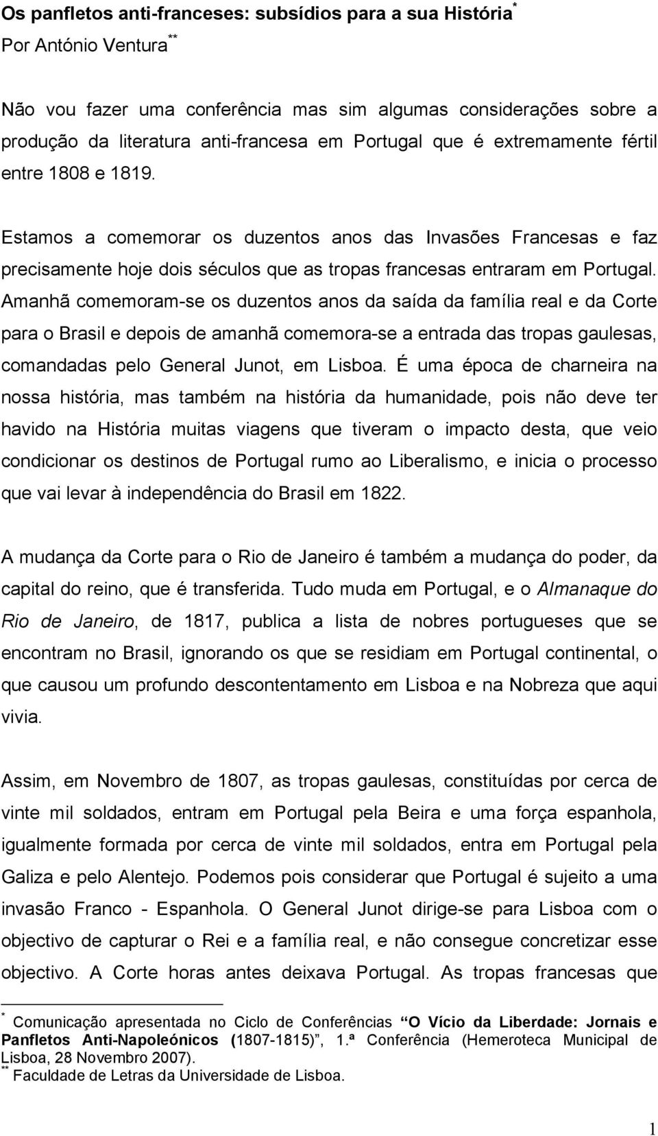 Amanhã comemoram-se os duzentos anos da saída da família real e da Corte para o Brasil e depois de amanhã comemora-se a entrada das tropas gaulesas, comandadas pelo General Junot, em Lisboa.