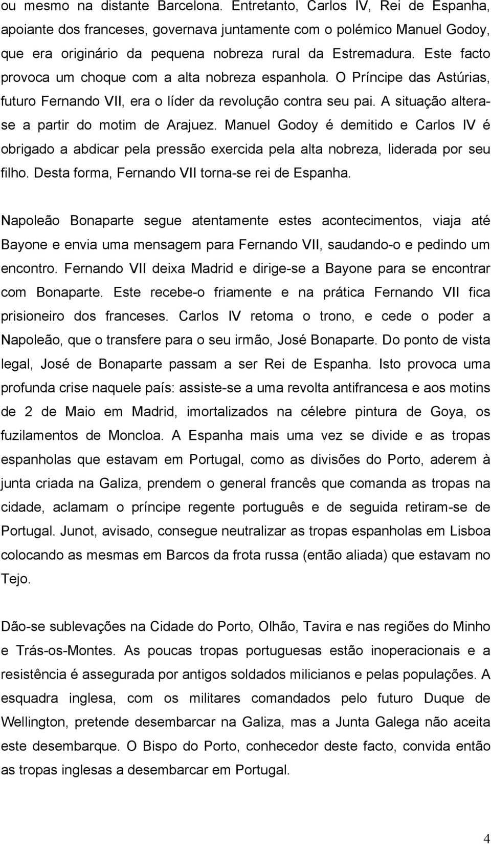 Este facto provoca um choque com a alta nobreza espanhola. O Príncipe das Astúrias, futuro Fernando VII, era o líder da revolução contra seu pai. A situação alterase a partir do motim de Arajuez.