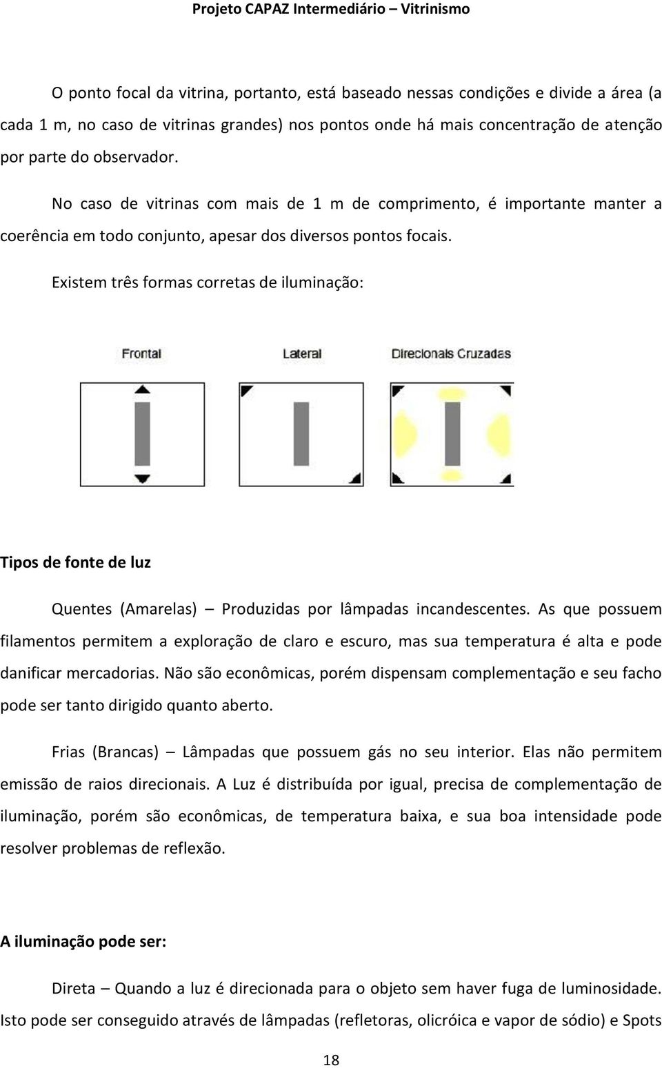 Existem três formas corretas de iluminação: Tipos de fonte de luz Quentes (Amarelas) Produzidas por lâmpadas incandescentes.