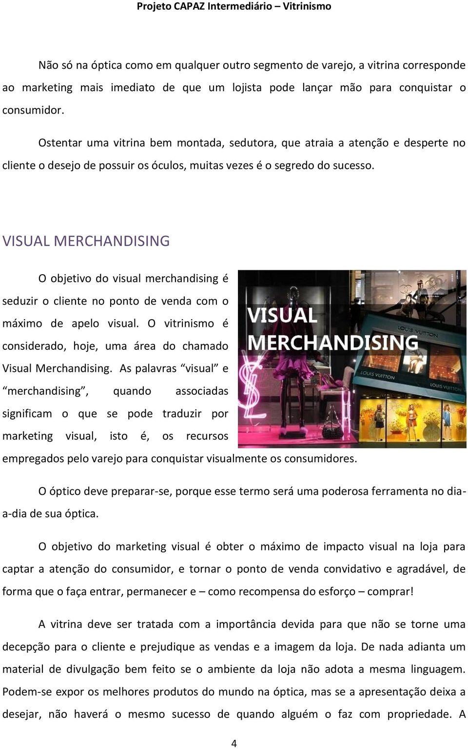 VISUAL MERCHANDISING O objetivo do visual merchandising é seduzir o cliente no ponto de venda com o máximo de apelo visual. O vitrinismo é considerado, hoje, uma área do chamado Visual Merchandising.