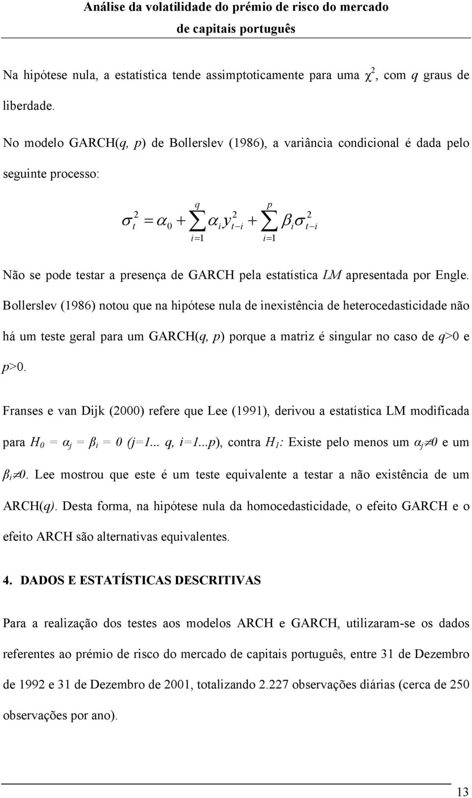 apresenada por Engle. Bollerslev (1986) noou que na hipóese nula de inexisência de heerocedasicidade não há um ese geral para um GARCH(q, p) porque a mariz é singular no caso de q>0 e p>0.