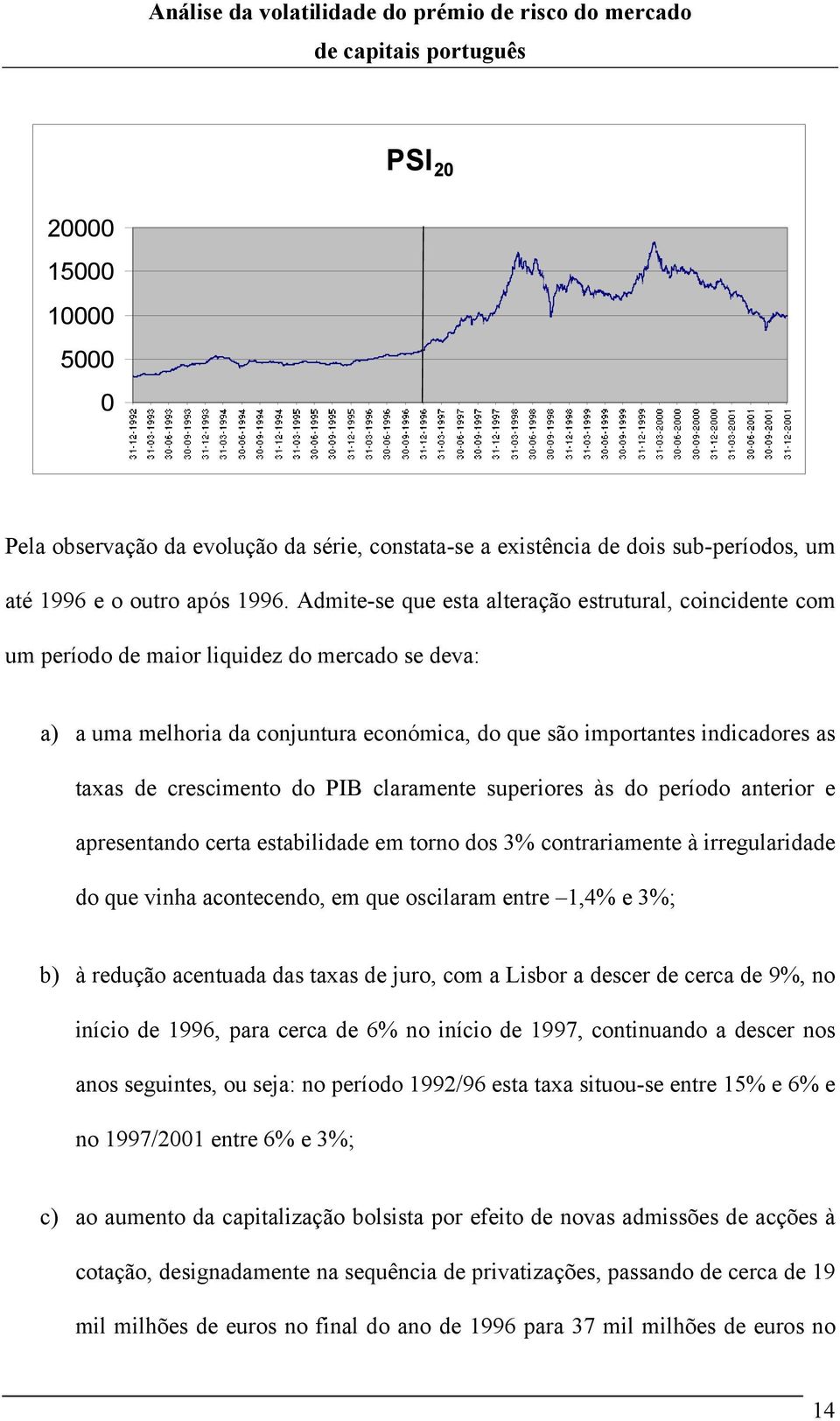 PIB claramene superiores às do período anerior e apresenando cera esabilidade em orno dos 3% conrariamene à irregularidade do que vinha aconecendo, em que oscilaram enre 1,4% e 3%; b) à redução