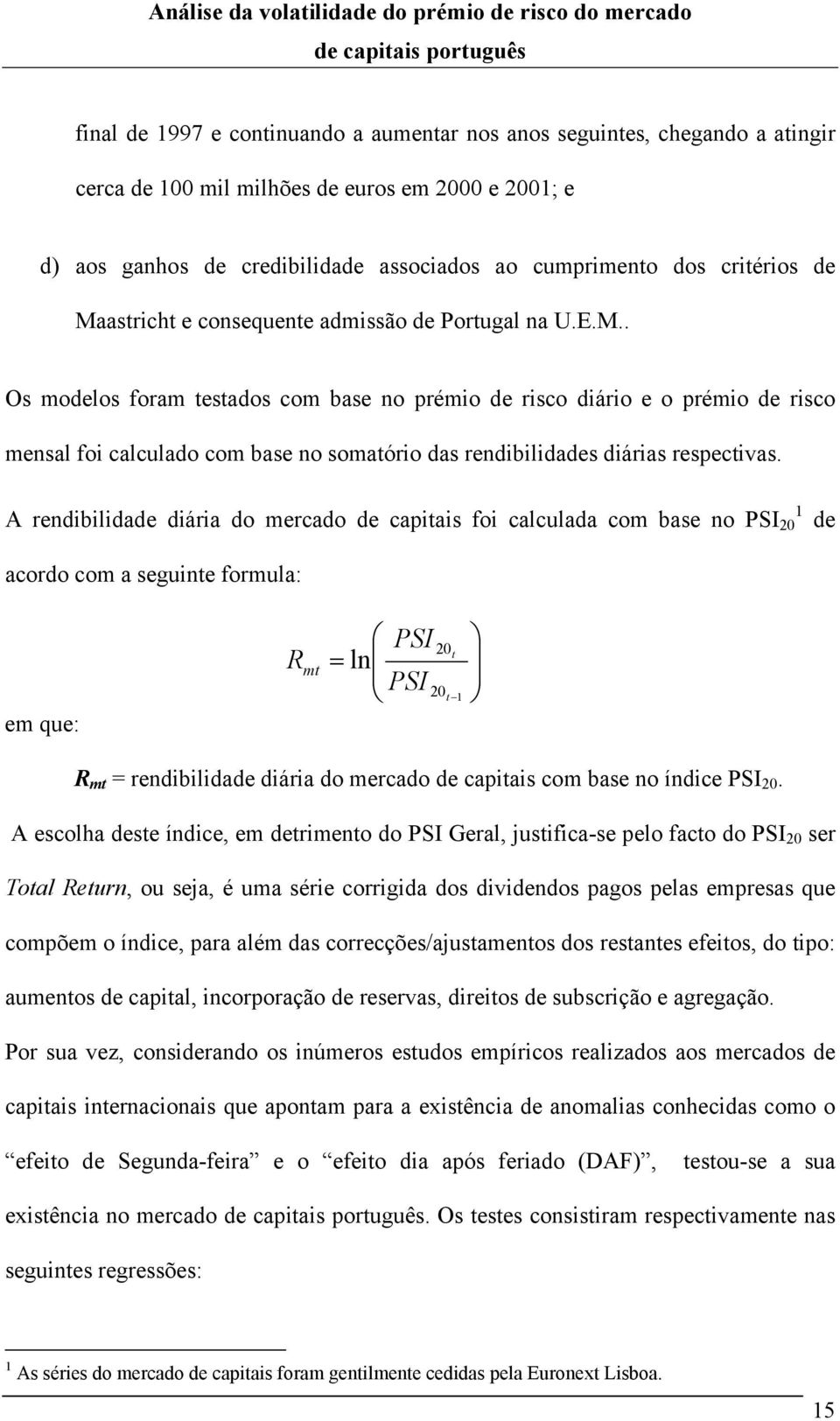 A rendibilidade diária do mercado de capiais foi calculada com base no PSI 0 1 de acordo com a seguine formula: em que: R m PSI = ln PSI 0 0 1 R m = rendibilidade diária do mercado de capiais com