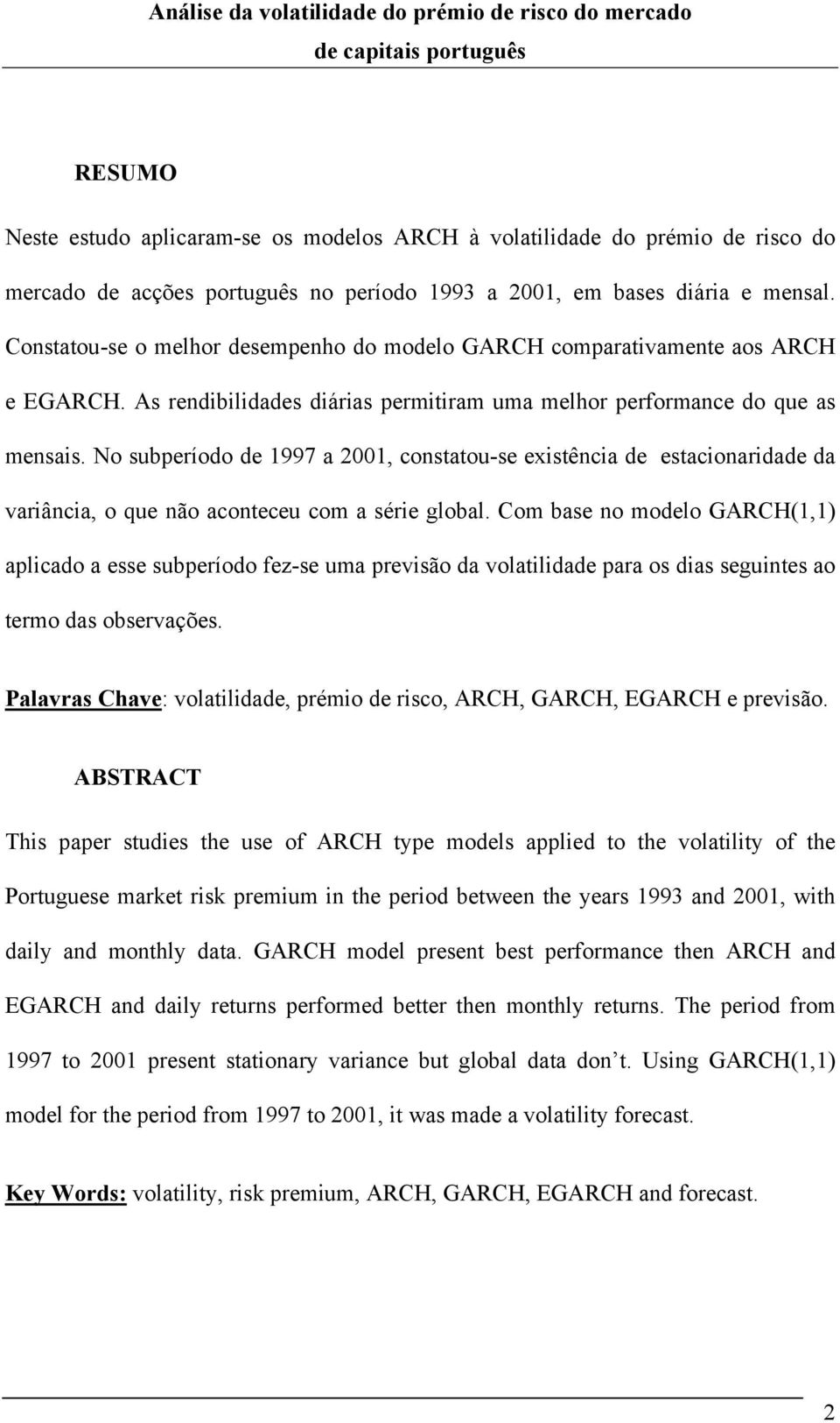 No subperíodo de 1997 a 001, consaou-se exisência de esacionaridade da variância, o que não aconeceu com a série global.