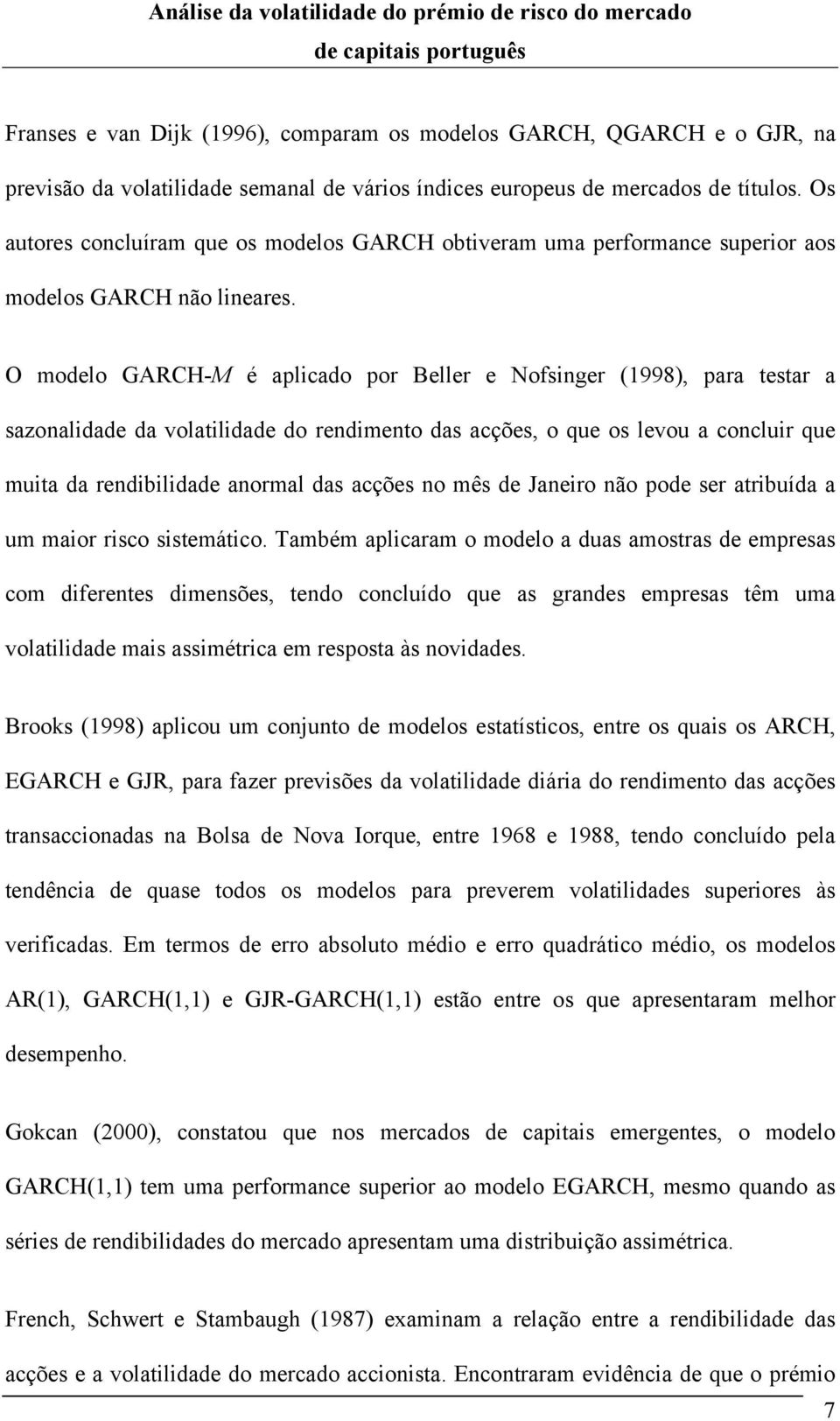 O modelo GARCH-M é aplicado por Beller e Nofsinger (1998), para esar a sazonalidade da volailidade do rendimeno das acções, o que os levou a concluir que muia da rendibilidade anormal das acções no