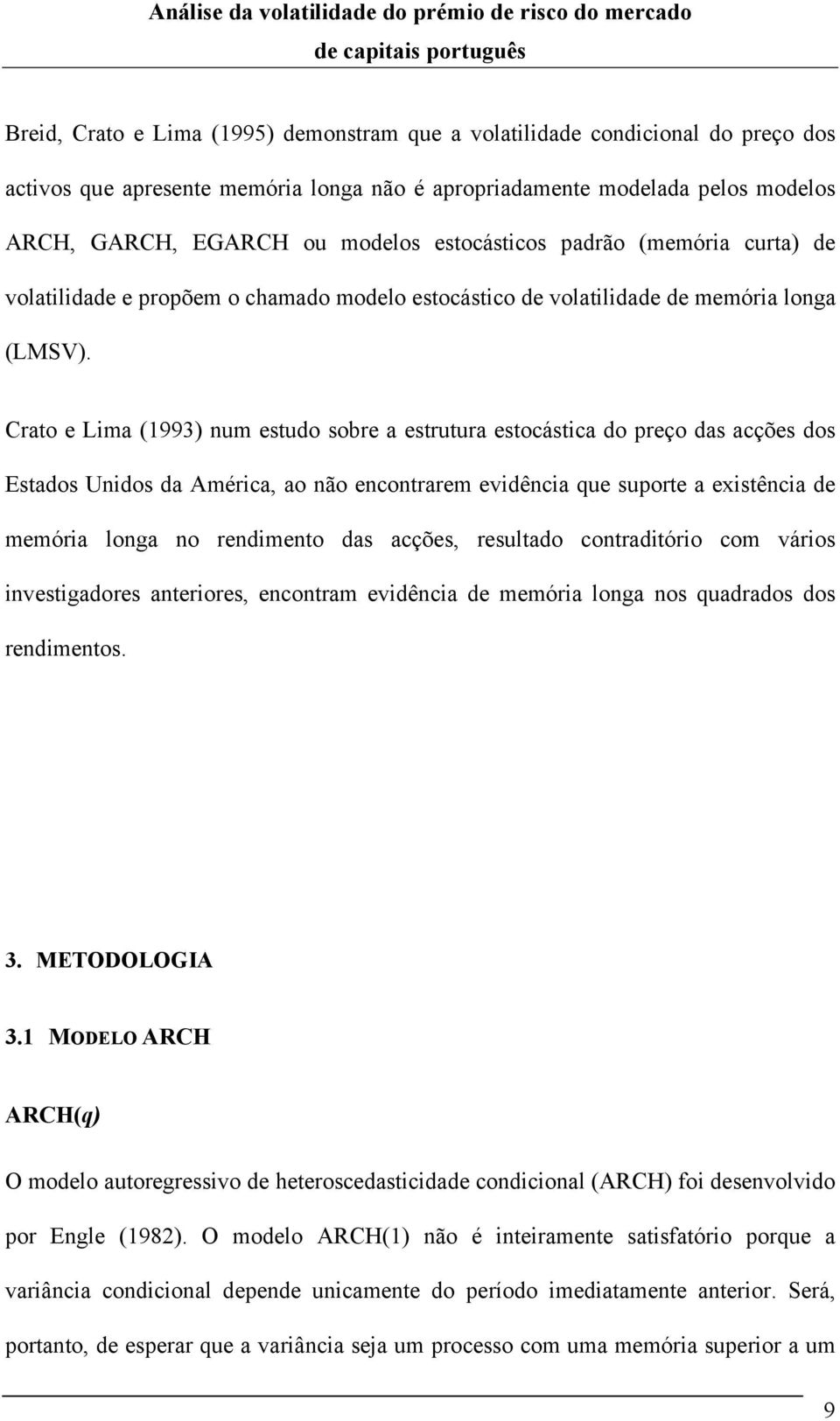 Crao e Lima (1993) num esudo sobre a esruura esocásica do preço das acções dos Esados Unidos da América, ao não enconrarem evidência que supore a exisência de memória longa no rendimeno das acções,