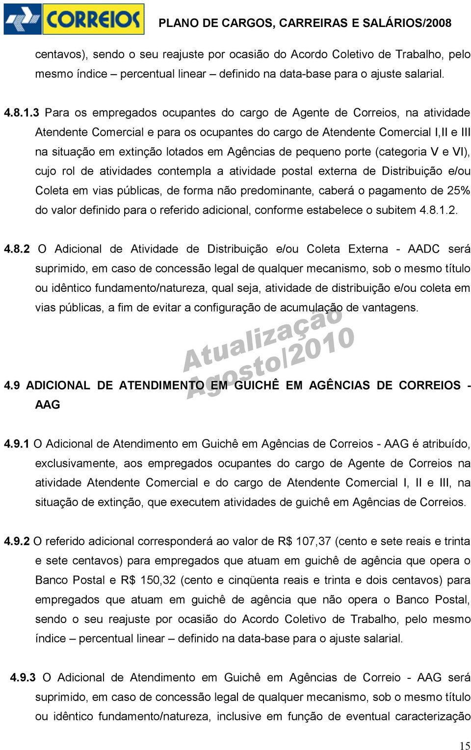 Agências de pequeno porte (categoria V e VI), cujo rol de atividades contempla a atividade postal externa de Distribuição e/ou Coleta em vias públicas, de forma não predominante, caberá o pagamento