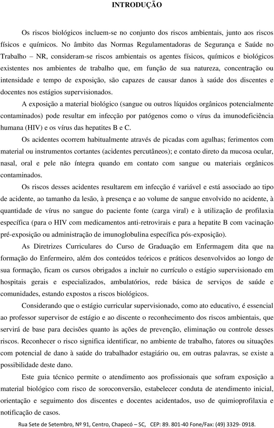 função de sua natureza, concentração ou intensidade e tempo de exposição, são capazes de causar danos à saúde dos discentes e docentes nos estágios supervisionados.