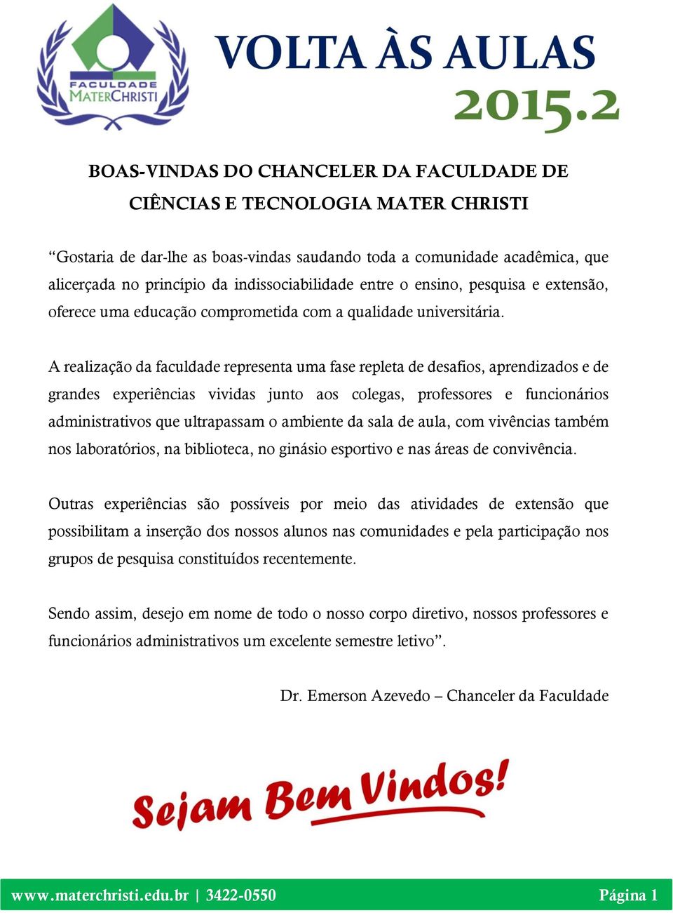 A realização da faculdade representa uma fase repleta de desafios, aprendizados e de grandes experiências vividas junto aos colegas, professores e funcionários administrativos que ultrapassam o