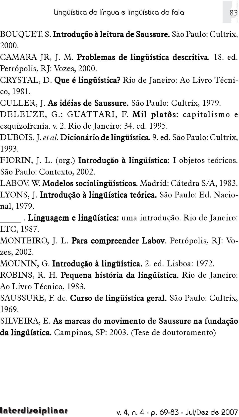 Mil platôs: capitalismo e esquizofrenia. v. 2. Rio de Janeiro: 34. ed. 1995. DUBOIS, J. et al. Dicionário de lingüística. 9. ed. São Paulo: Cultrix, 1993. FIORIN, J. L. (org.