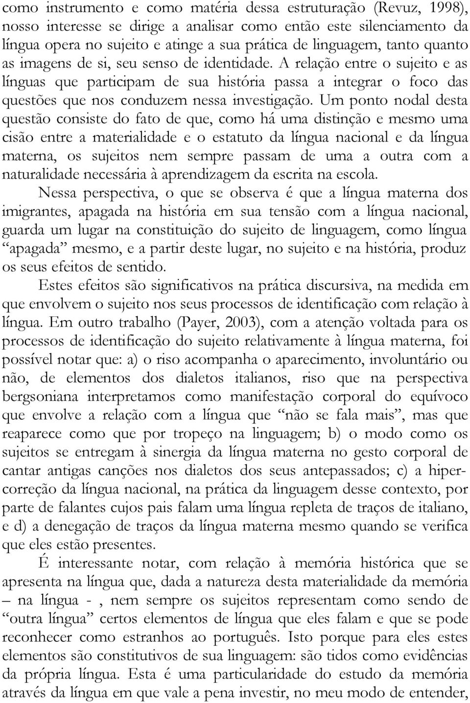 Um ponto nodal desta questão consiste do fato de que, como há uma distinção e mesmo uma cisão entre a materialidade e o estatuto da língua nacional e da língua materna, os sujeitos nem sempre passam