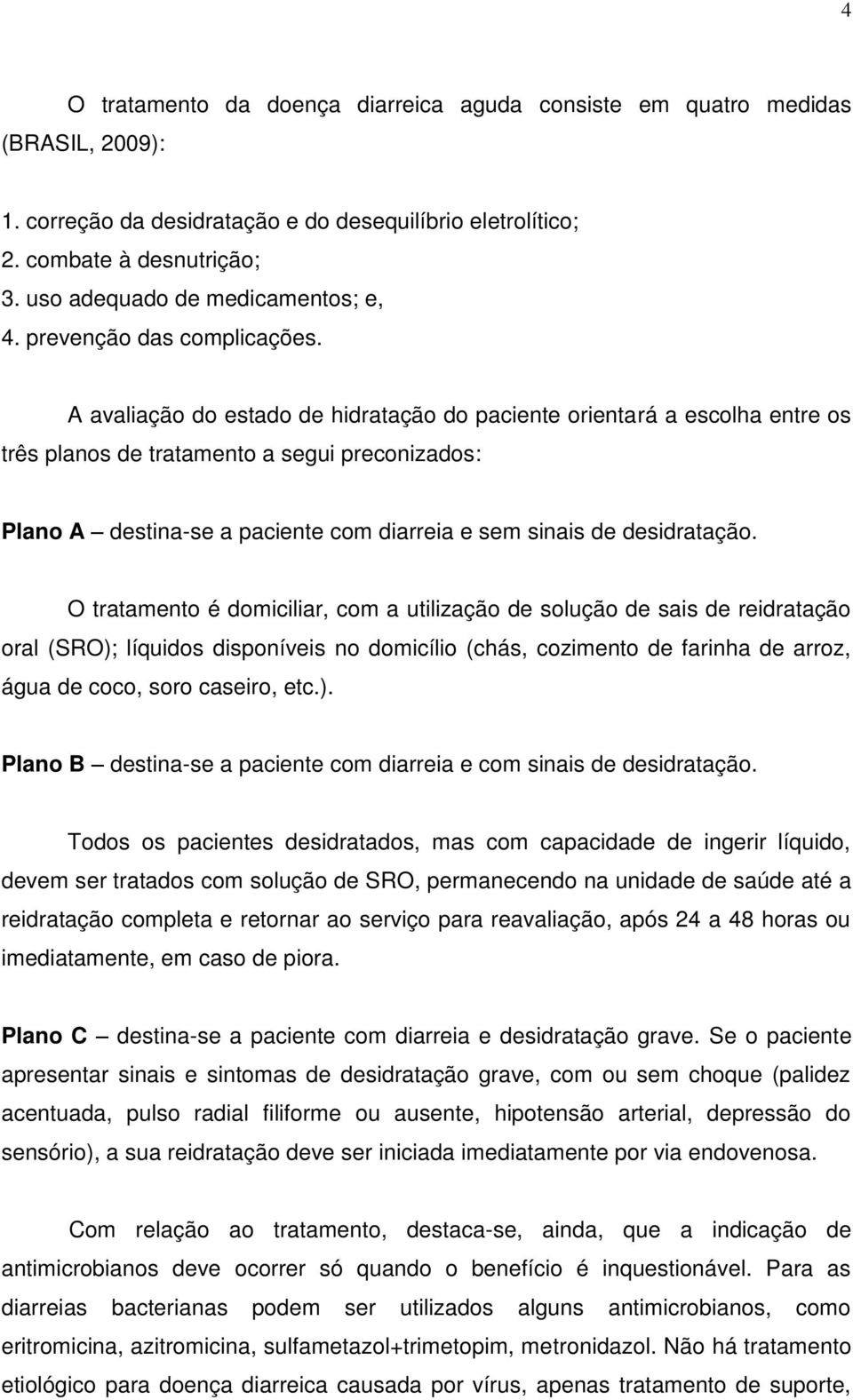 A avaliação do estado de hidratação do paciente orientará a escolha entre os três planos de tratamento a segui preconizados: Plano A destina-se a paciente com diarreia e sem sinais de desidratação.