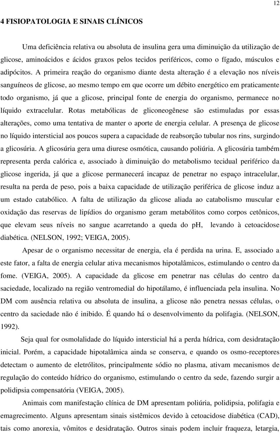 A primeira reação do organismo diante desta alteração é a elevação nos níveis sanguíneos de glicose, ao mesmo tempo em que ocorre um débito energético em praticamente todo organismo, já que a