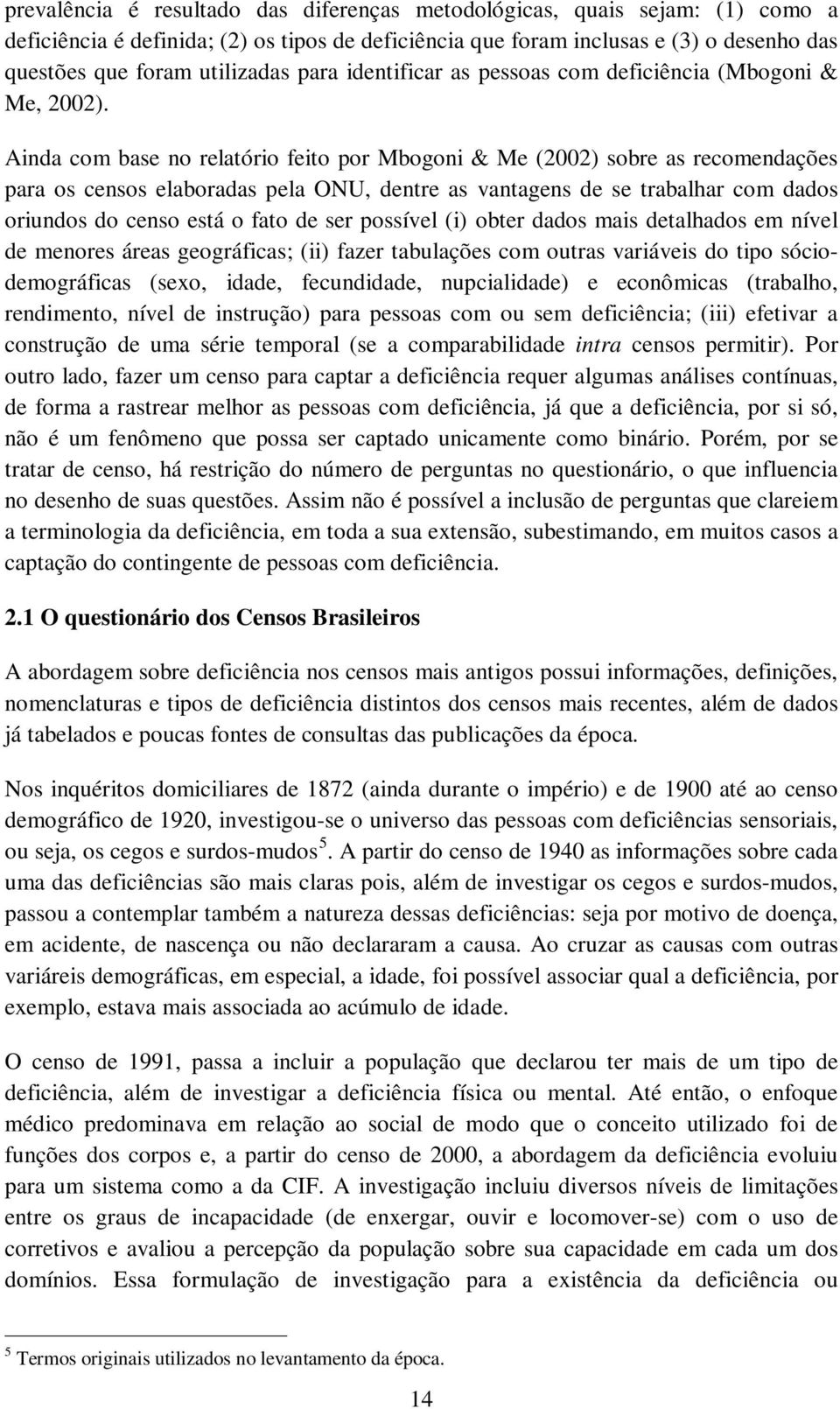 Ainda com base no relatório feito por Mbogoni & Me (2002) sobre as recomendações para os censos elaboradas pela ONU, dentre as vantagens de se trabalhar com dados oriundos do censo está o fato de ser