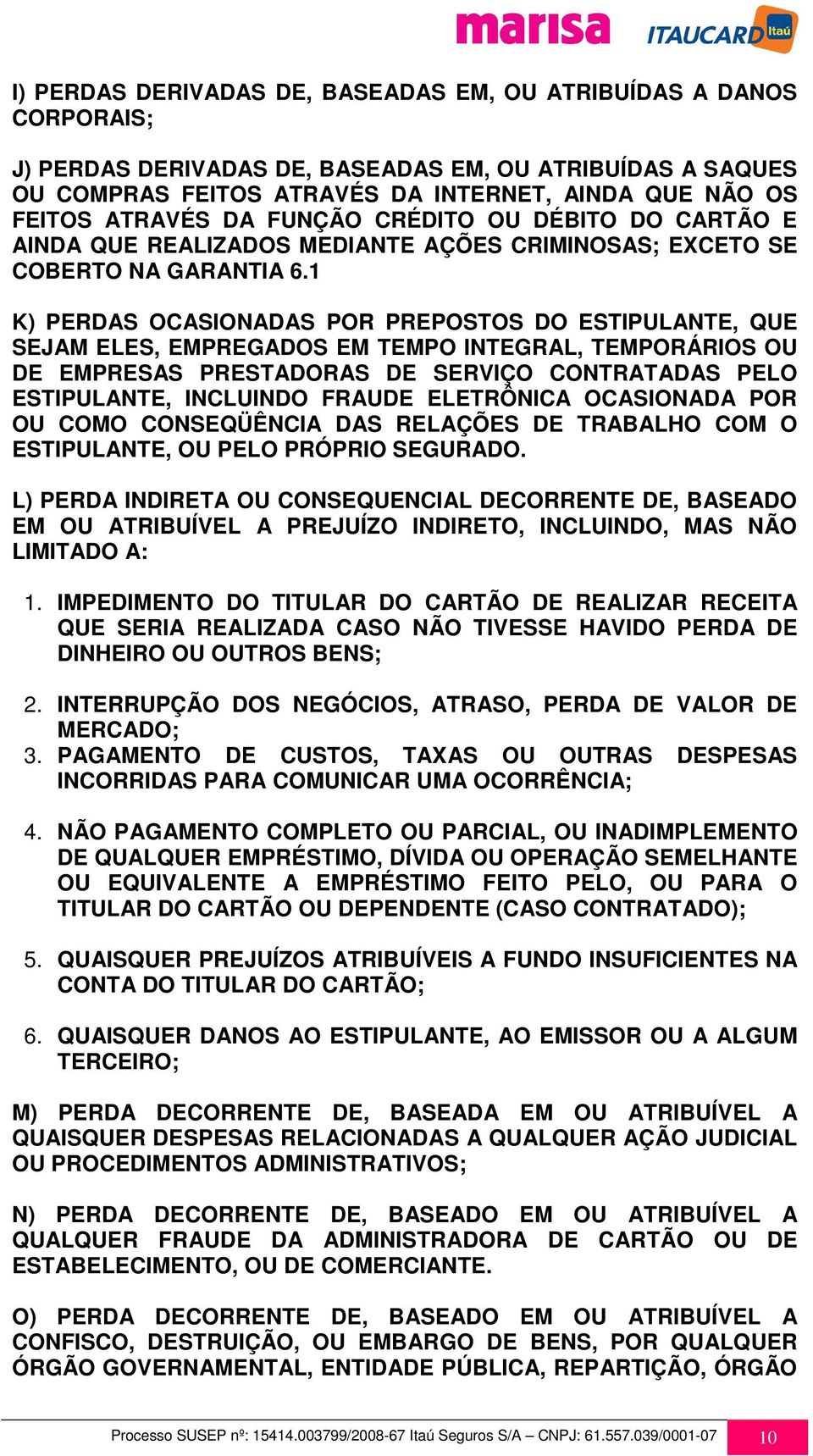 1 K) PERDAS OCASIONADAS POR PREPOSTOS DO ESTIPULANTE, QUE SEJAM ELES, EMPREGADOS EM TEMPO INTEGRAL, TEMPORÁRIOS OU DE EMPRESAS PRESTADORAS DE SERVIÇO CONTRATADAS PELO ESTIPULANTE, INCLUINDO FRAUDE