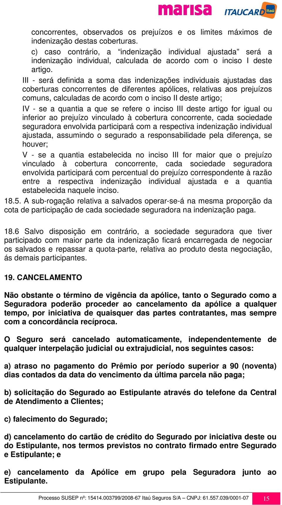 III - será definida a soma das indenizações individuais ajustadas das coberturas concorrentes de diferentes apólices, relativas aos prejuízos comuns, calculadas de acordo com o inciso II deste