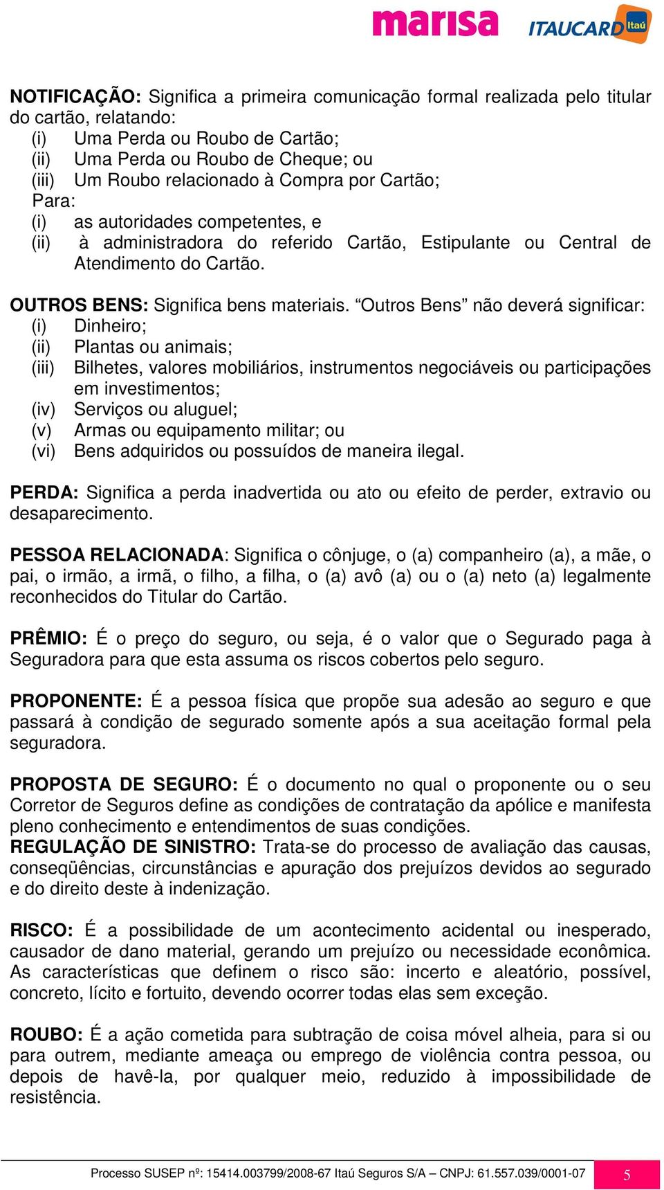 Outros Bens não deverá significar: (i) Dinheiro; (ii) Plantas ou animais; (iii) Bilhetes, valores mobiliários, instrumentos negociáveis ou participações em investimentos; (iv) Serviços ou aluguel;