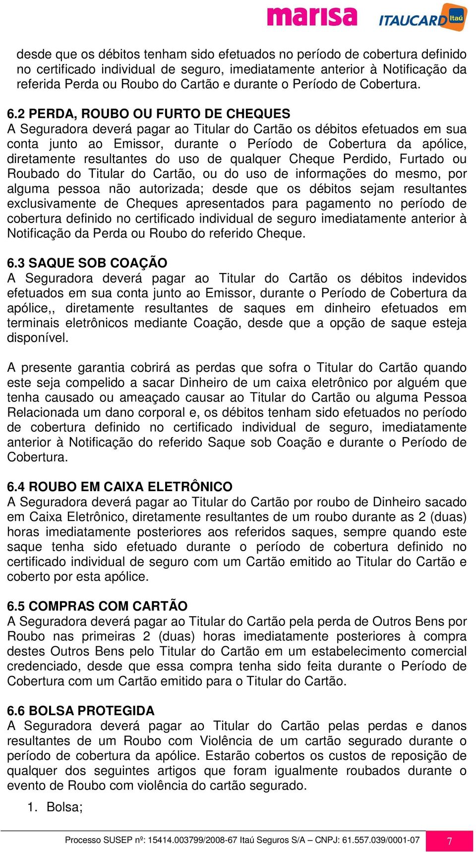 2 PERDA, ROUBO OU FURTO DE CHEQUES A Seguradora deverá pagar ao Titular do Cartão os débitos efetuados em sua conta junto ao Emissor, durante o Período de Cobertura da apólice, diretamente