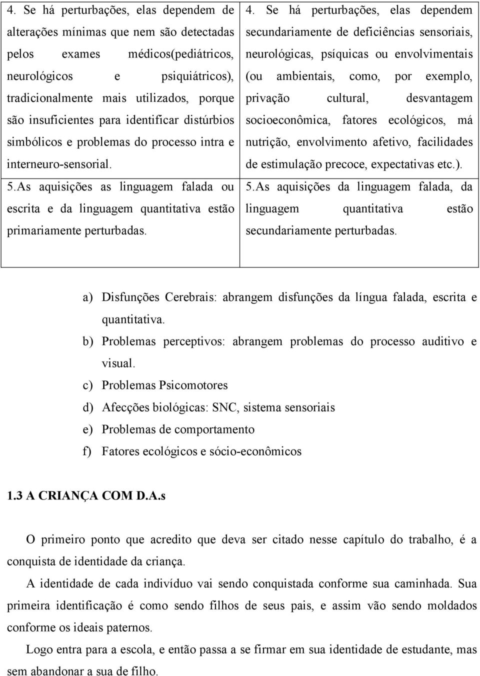 As aquisições as linguagem falada ou escrita e da linguagem quantitativa estão primariamente perturbadas. 4.