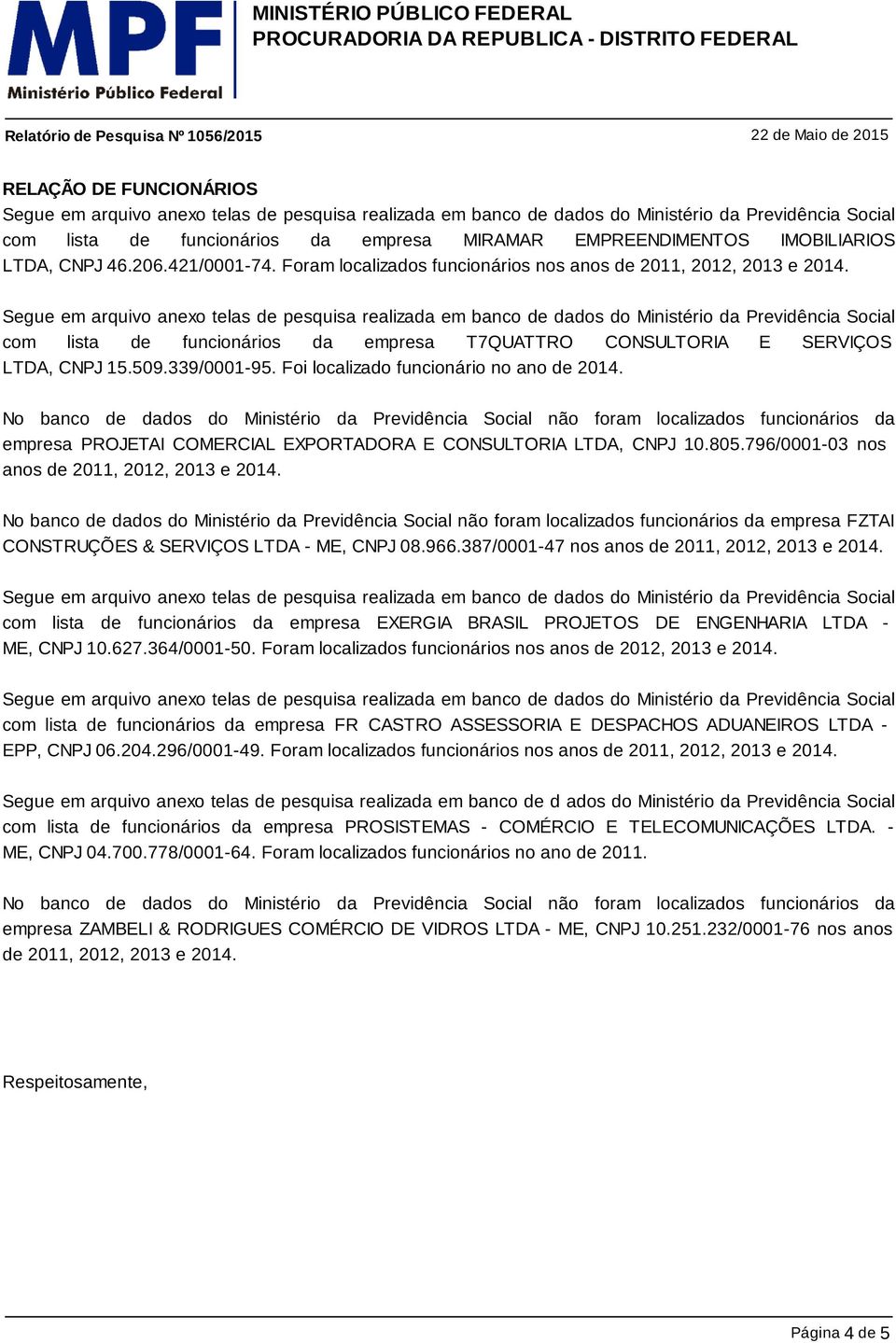 No banco de dados do Ministério da Previdência Social não foram localizados funcionários da empresa PROJETAI COMERCIAL EXPORTADORA E CONSULTORIA LTDA, CNPJ 10.805.