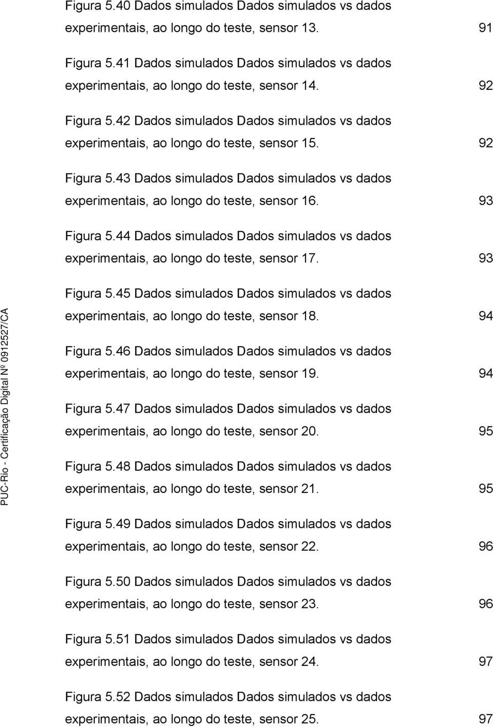 43 Dados simulados Dados simulados vs dados experimentais, ao longo do teste, sensor 16. 93 Figura 5.44 Dados simulados Dados simulados vs dados experimentais, ao longo do teste, sensor 17.