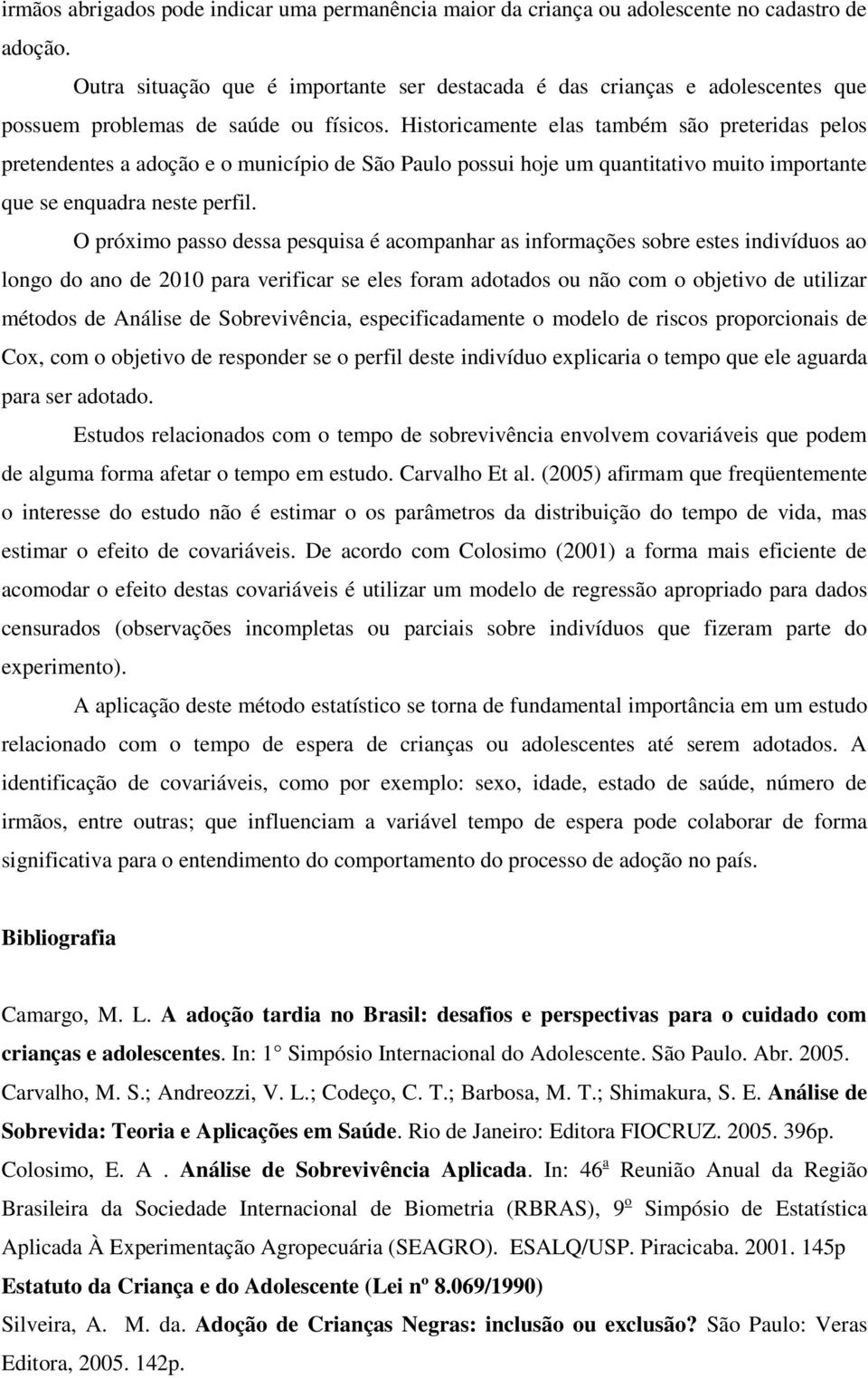 Historicamente elas também são preteridas pelos pretendentes a adoção e o município de São Paulo possui hoje um quantitativo muito importante que se enquadra neste perfil.